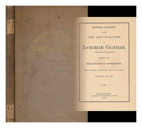 UNITED STATES. 46TH CONG., 2D SESS., 1879-1880.; UNITED STATES. CONGRESS. MEMORIAL ADDRESS - Memorial addresses on the life and character of Zachariah Chandler, (a senator from Michigan), delivered in the Senate and House of Representatives, Forty-sixth Congress, second session, January 28, 1880