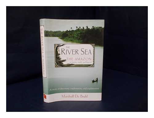 DE BRUHL, MARSHALL - The river sea : the Amazon in history, myth, and legend : a story of discovery, exploration, and exploitation