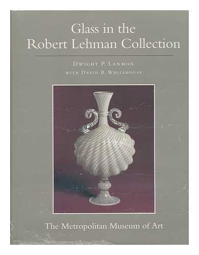 LANMON, DWIGHT P. / ROBERT LEHMAN COLLECTION (METROPOLITAN MUSEUM OF ART) - The Robert Lehman Collection XI. Glass / Dwight P. Lanmon with David B. Whitehouse