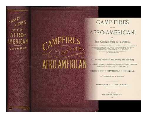 GUTHRIE, JAMES M. - Camp-fires of the Afro-American; or, The colored man as a patriot, soldier, sailor, and hero,in the cause of free America: displayed in colonial struggles, in the Revoluntion, the War of 1812, and in later wars...