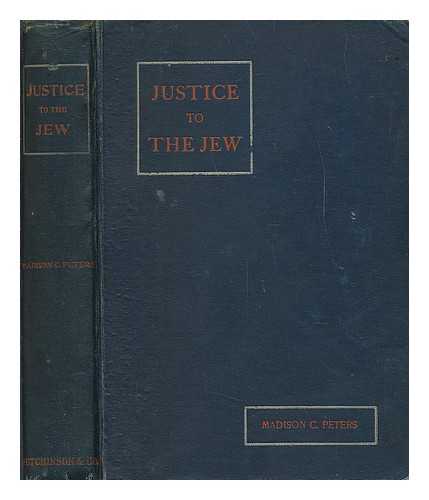 PETERS, MADISON CLINTON - Justice to the Jew : the story of what he has done for the world