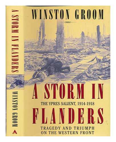 GROOM, WINSTON - A storm in Flanders : the Ypres salient, 1914-1918 ; tragedy and triumph on the Western Front / Winston Groom