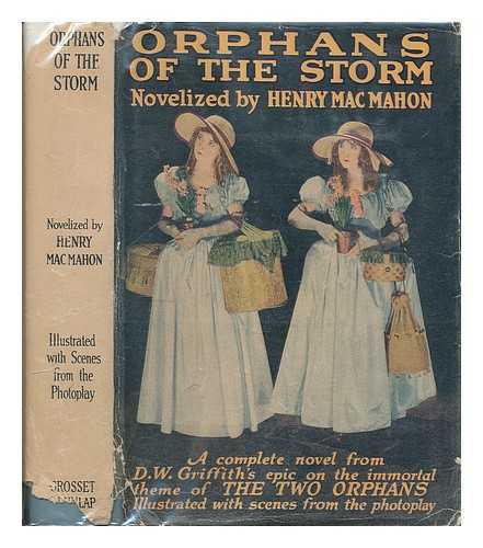 MACMAHON, HENRY - Orphans of the storm : a complete novel from D.W. Griffith's motion picture epic on the immortal theme of the two orphans. Novelized by Henry Mac Mahon. Illustrated with scenes from the photoplay
