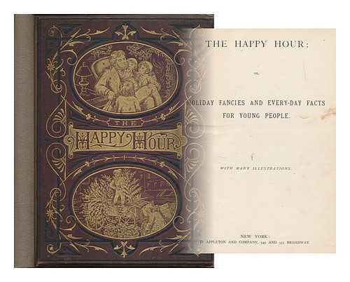 APPLETON AND CO. [PUBLISHER]; GAUCHARD AND FILMER [ENGRAVERS] - The happy hour, or, holiday fancies and every-day facts for young people ; with many illustrations