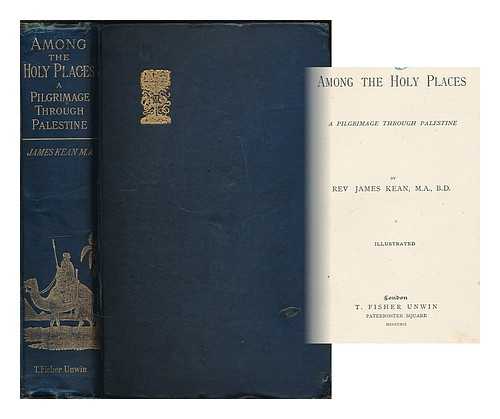 KEAN, JAMES, REV. - Among the holy places : a pilgrimage through Palestine : illustrated