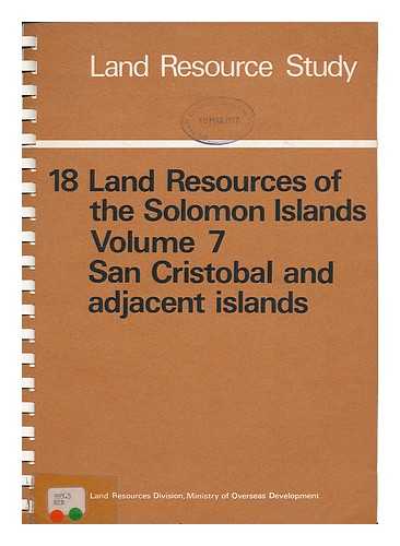 GREAT BRITAIN. LAND RESOURCES DIVISION. - Land resources of the Solomon Islands, vol. 7 : San Cristobel and adjacent islands / J.R.D. Wall and J.R.F. Hansell.