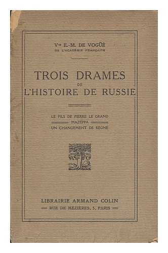 EUGENE-MELCHIOR VOGUE, VICOMTE DE - Trois drames de l'histoire de Russie: Le fils de Pierre Le Grand - Mazeppa - Un changement de regne