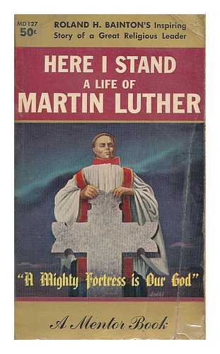 BAINTON, ROLAND HERBERT - Here I stand : a life of Martin Luther
