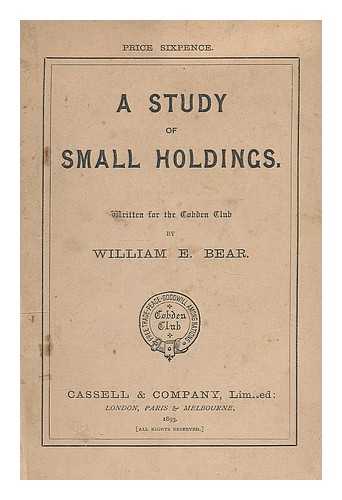 BEAR, WILLIAM E. - A Study of Small Holdings. Written for the Cobden Club by William E. Bear