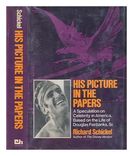 SCHICKEL, RICHARD - His Picture in the Papers; a Speculation on Celebrity in America Based on the Life of Douglas Fairbanks, Sr