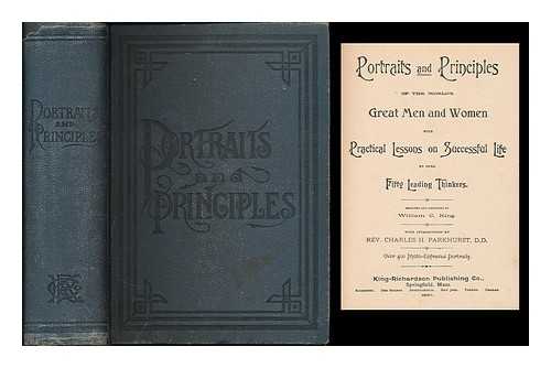 KING, WILLIAM C. - Portraits and principles of the world's great men and women with practical lessons on successful life / designed and arranged by William C. King; with introduction by Charles H. Parkhurst