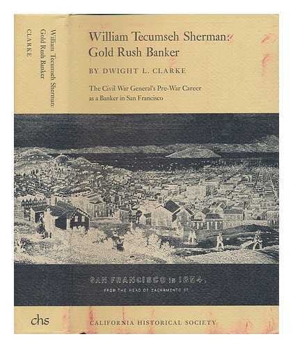 CLARKE, DWIGHT LANCELOT (1885-) - William Tecumseh Sherman: Gold Rush Banker