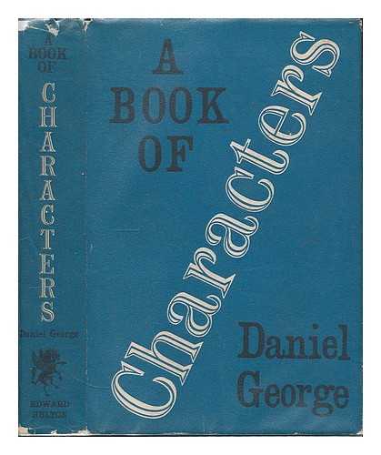 GEORGE, DANIEL - A book of characters; impressions and portrais in writing of famous, infamous, remarkable, and eccentric men and women, with sidelights upon them at various stages of their singular careers