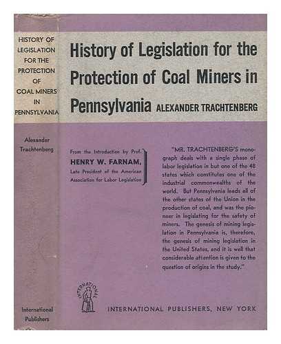 TRACHTENBERG, ALEXANDER - History of Legislation for the Protection of Coal Miners in Pennsylvania 1824-1915