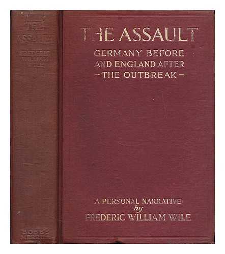 WILE, FREDERIC WILLIAM (1873-1941) - The assault : Germany before the outbreak and England in war-time; a personal narrative