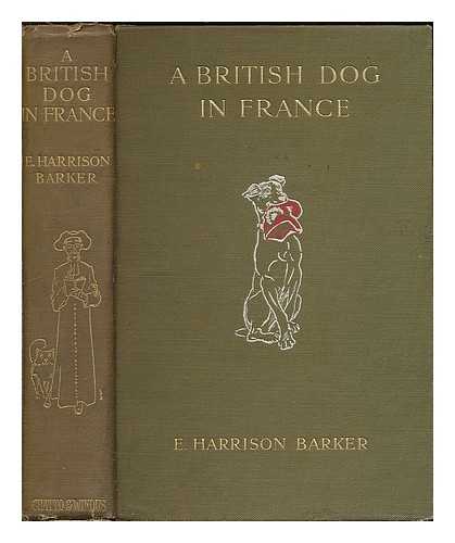 BARKER, EDWARD HARRISON (1851-1919) ; BRIGHTWELL, L. R. - A British dog in France : his adventures in divers places and conversations with French dogs
