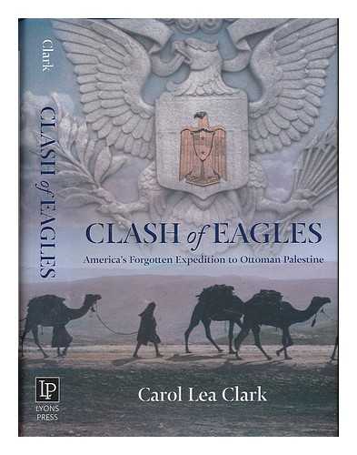 CLARK, CAROL LEA - Clash of eagles : America's forgotten expedition to Ottoman Palestine
