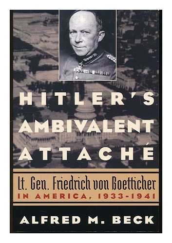 BECK, ALFRED M. - Hitler's ambivalent attache : Lt. Gen. Friedrich von Boetticher in America, 1933-1941 / Alfred M. Beck