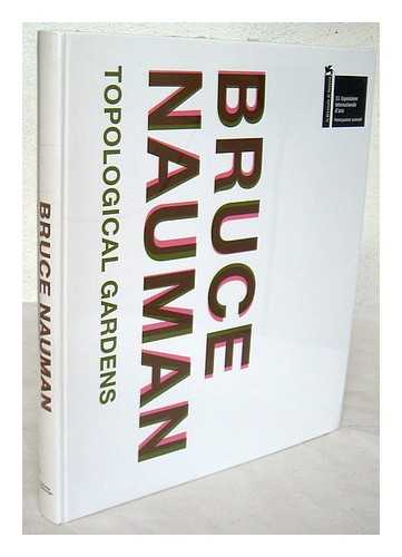 NAUMAN, BRUCE - Bruce Nauman : topological gardens / Carlos Basualdo and Michael R. Taylor ; catalogue organized by Carlos Basualdo ; essays by Carlos Basualdo ... [et al.]