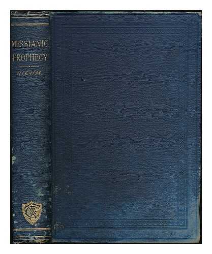 RIEHM, EDUARD (1830-1888) - Messianic prophecy : its origin, historical growth, and relation to New Testament fulfilment