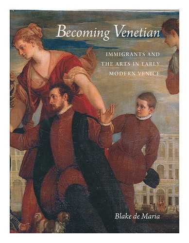 DE MARIA, BLAKE (1964-) - Becoming Venetian : immigrants and the arts in early modern Venice / Blake de Maria