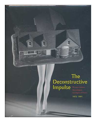 STILES, KRISTINE. NEUBERGER MUSEUM OF ART - The deconstructive impulse : women artists reconfigure the signs of power, 1973-1991 / edited by Nancy Princenthal ; essays by Tom McDonough [and others]