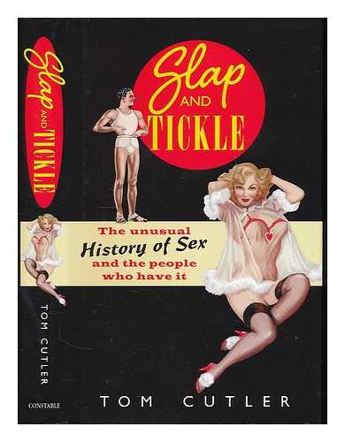 CUTLER, TOM - Slap and tickle : the unusual history of sex and the people who have it