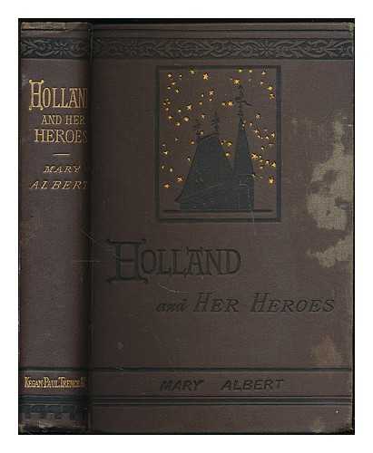 ALBERT, MARY - Holland and her heroes to the year 1585 : being an adaptation of Motley's Rise of the Dutch republic