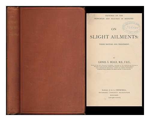 BEALE, LIONEL SMITH (1828-1906) - Lectures on the principles and practice of medicine. On slight ailments: their nature and treatment