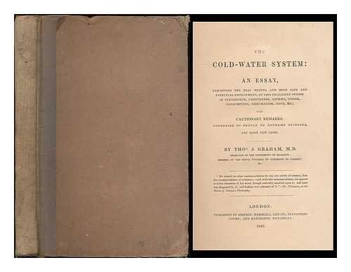 Graham, Thomas John (1795?-1876) - The cold-water system: an essay : exhibiting the real merits, and most safe and effectual employment, of this excellent system in indigestion, costiveness, asthma, cough, consumption, rheumatism, gout, &c; with cautionary remarks, addressed... ... to people of extreme opinions, and some new cases. By Thos. J. Graham, M.D.