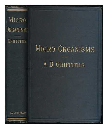 GRIFFITHS, ARTHUR BOWER (1859-) - Researches on micro-organisms : including an account of recent experiments on the destruction of microbes in certain infectious diseases, phthisis, etc.