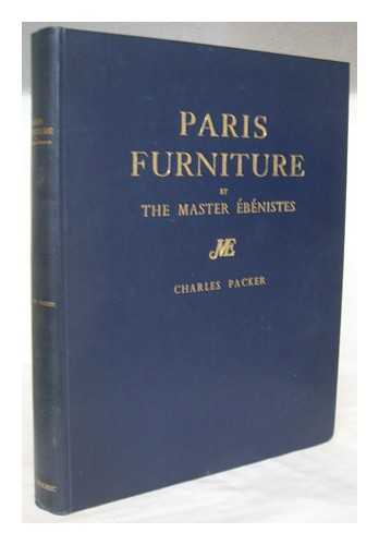 PACKER, CHARLES - Paris furniture by the master ebenistes : a chronologically arranged pictorial view of furniture by the master menusiers-ebenistes from Boulle to Jacob; together with a commentary on the styles and techniques of the art