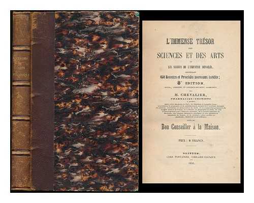 CHEVALIER, JOSEPH PHILIPPE - L'immense tresor des sciences et des arts : ou les secrets de l'industrie devoiles, contenant 840 recettes et procedes inedits / par M. Chevalier