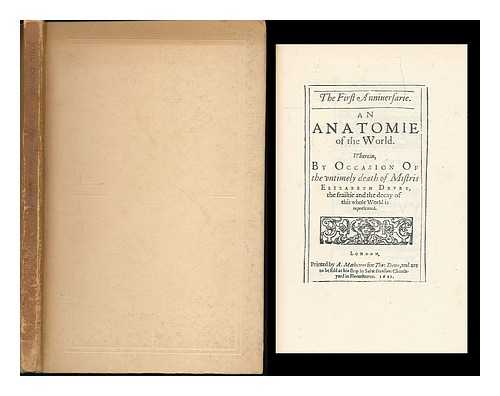 DONNE, JOHN (1572-1631). DRURY, ELIZABETH (-1610) - The First Anniuersarie : An Anatomie of the World. Wherein, By Occasion Of the vntimely death of Mistris Elizabeth Drvry, the frailtie and decay of this whole World is represented. [Printer's mark] / London, Printed by A. Matthewes, for Tho: Dewe...