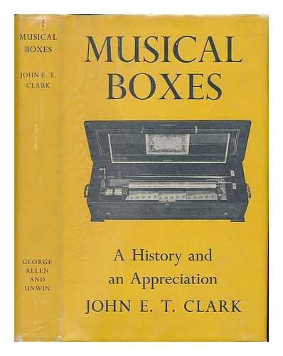 CLARK, JOHN E. T. - Musical boxes : a history and an appreciation / John E. T. Clark