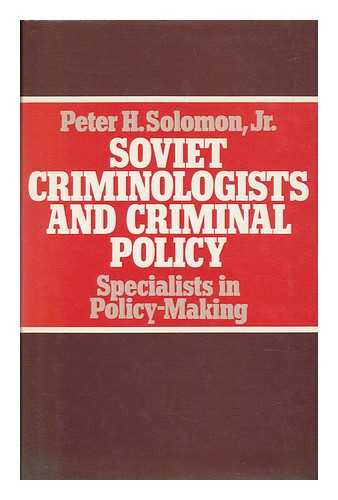 SOLOMON, PETER H. - Soviet Criminologists and Criminal Policy : Specialists in Policy-Making / Peter H. Solomon