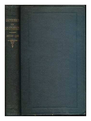 LEE, HENRY (1817-1898) - Lectures on syphilis and on some forms of local disease : affecting principally the organs of generation