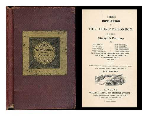 KIDD, WILLIAM (1803-1867) - Kidd's new guide to the 'lions' of London : or, The stranger's directory to the Tower, St. Paul's, the parks, the theatres ... with numerous illustrations of the different places and objects, designed and engraved by G.W. Bonner