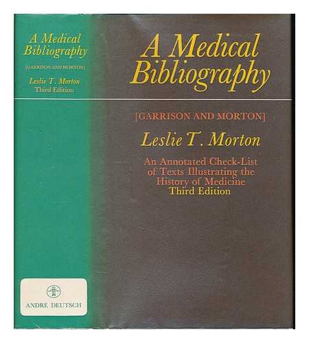 GARRISON, FIELDING H. (FIELDING HUDSON) 1870-1935 - A medical bibliography : (Garrison and Morton) an annotated check-list of texts illustrating the history of medicine / [by] Leslie T. Morton.