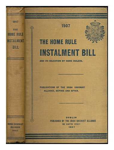 Irish Unionist Alliance - Bound collection of Irish Unionist Alliance pamphlets including The Home Rule Instalment Bill, List of Publications 1906-7, Clericalism and the Irish Local Councils, The Seperatist Conspiracy in Ireland ... among others