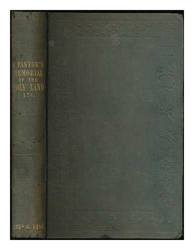 FISK, GEORGE - A pastor's memorial of Egypt, the Red Sea the wildernesses of Sin and Paran, Mount Sinai, Jerusalem, and other principal localities of the Holy Land visited in 1842 : with brief notes of a route through France, Rome, Naples, Constantinople...