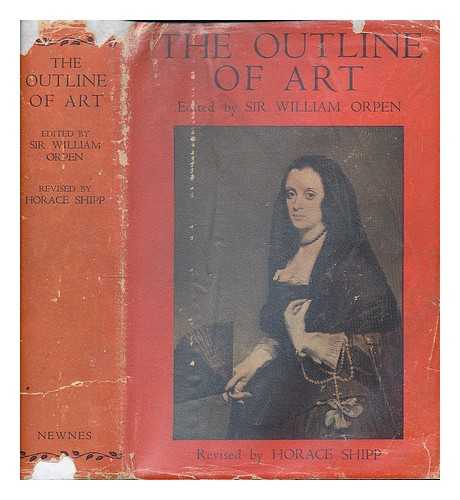 ORPEN, WILLIAM - The outline of art / edited by Sir William Orpen; revised by Horace Shipp