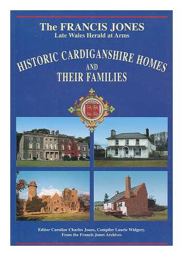 CHARLES-JONES, CAROLINE - The Francis Jones historic Cardiganshire homes and their families : from the archives, articles, manuscripts and researches of the late Major Francis Jones / editor Caroline Charles-Jones, compiler Laurie Widgery, additional editorial Hugh Charles-Jones