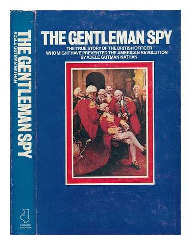 NATHAN, ADELE GUTMAN - The Gentleman Spy. The True Story of the British Officer Who Might Have Prevented the American Revolution