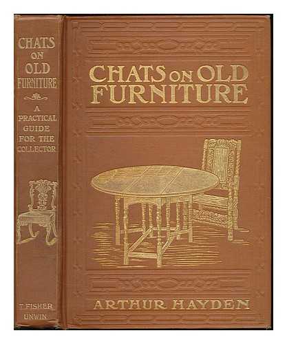 HAYDEN, ARTHUR - Chats on Old Furniture : A Practical guide for collectors / Arthur Hayden