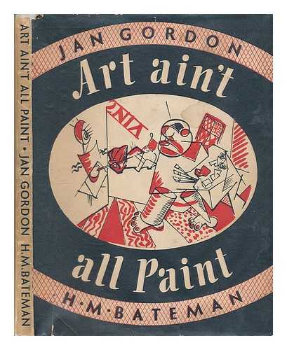 GORDON, JAN (1882-1944) - Art ain't all paint / Jan Gordon [and] H. M. Bateman