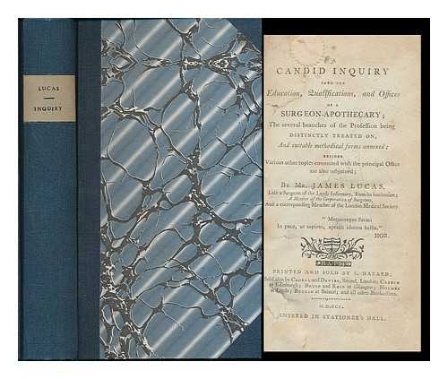 LUCAS, JAMES (D. 1814) - A candid inquiry into the education, qualifications, and offices of a surgeon-apothecary : the several branches of the profession being distinctly treated on, and suitable methodical forms annexed; ..