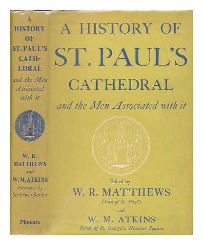 MATTHEWS, W R, VERY REV (ED) - A history of St Paul's Cathedral : and the men associated with it / Edited by The Very Rev W R Matthews and The Rev W M Atkins; with a foreword by Sir Ernest Barker