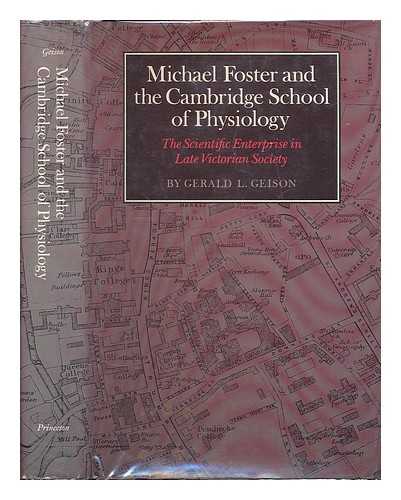 GEISON, GERALD L. - Michael Foster and the Cambridge School of Physiology : the scientific enterprise in late Victorian society / Gerald L. Geison