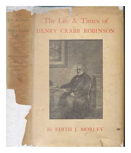 MORLEY, EDITH J. (EDITH JULIA) 1875-1964 - The life and times of Henry Crabb Robinson